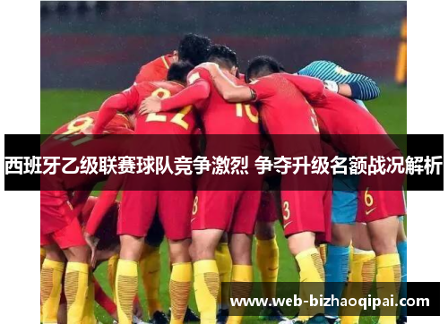 西班牙乙级联赛球队竞争激烈 争夺升级名额战况解析